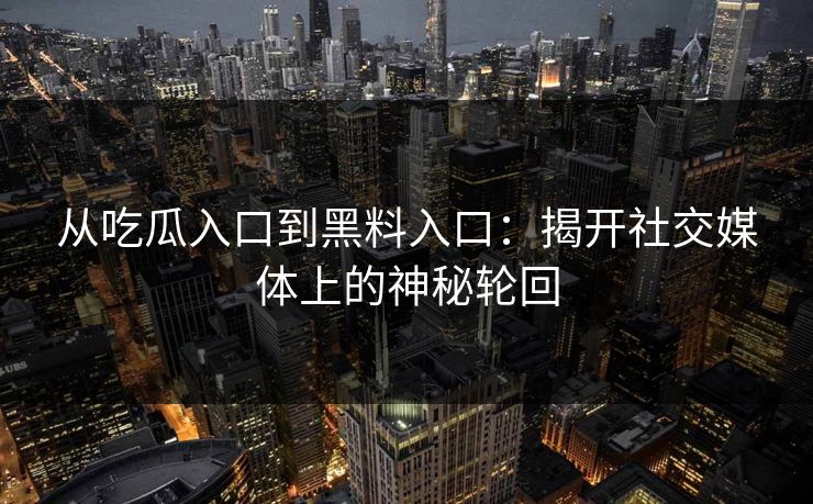 从吃瓜入口到黑料入口：揭开社交媒体上的神秘轮回