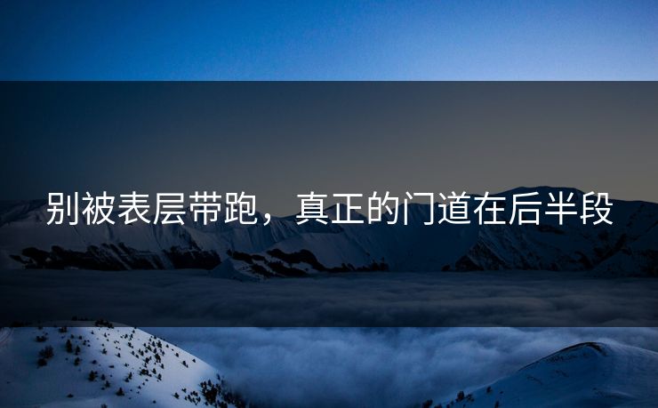 别被表层带跑，真正的门道在后半段