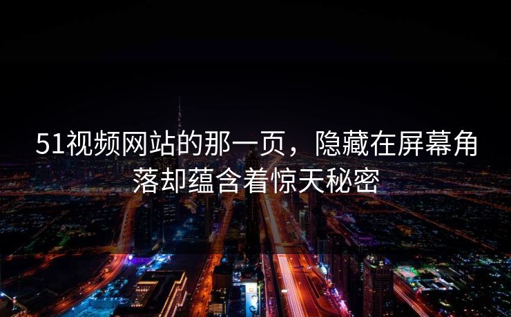 51视频网站的那一页，隐藏在屏幕角落却蕴含着惊天秘密