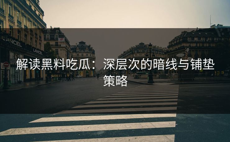 解读黑料吃瓜：深层次的暗线与铺垫策略