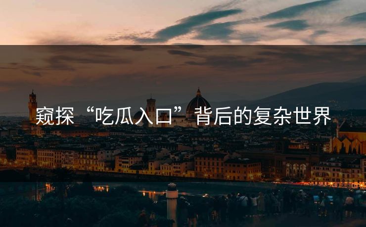 窥探“吃瓜入口”背后的复杂世界 窥探“吃瓜入口”背后的复杂世界