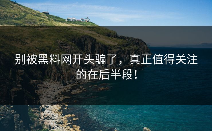 别被黑料网开头骗了，真正值得关注的在后半段！