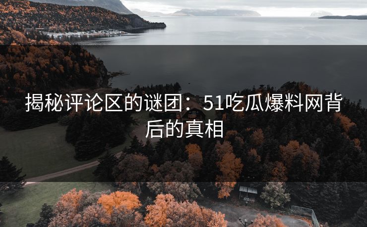 揭秘评论区的谜团：51吃瓜爆料网背后的真相