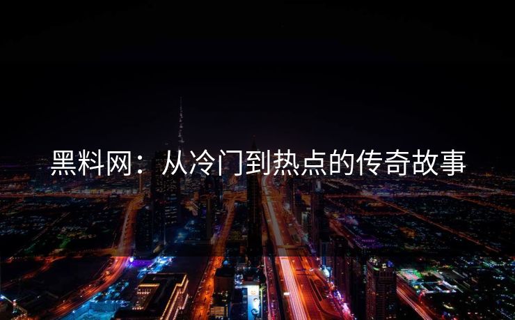 黑料网：从冷门到热点的传奇故事