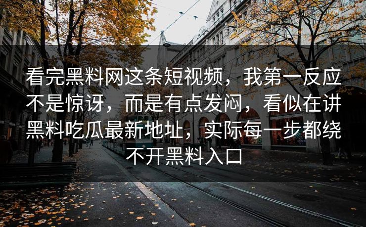 看完黑料网这条短视频,我第一反应不是惊讶,而是有点发闷,看似在讲黑料吃瓜最新地址,实际每一步都绕不开黑料入口 看完黑料网这条短视频,我第一反应不是惊讶,而是有点发闷,看似在讲黑料吃瓜最新地址,实际每一步都绕不开黑料入口