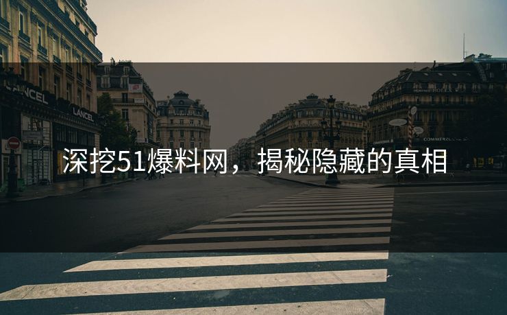 深挖51爆料网,揭秘隐藏的真相 深挖51爆料网,揭秘隐藏的真相