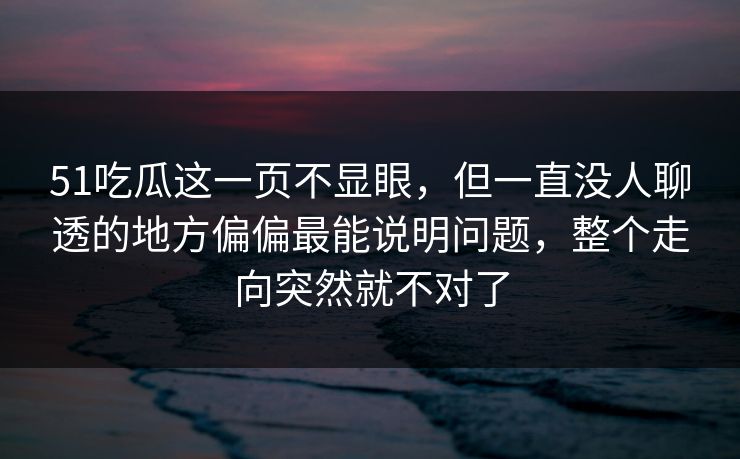 51吃瓜这一页不显眼，但一直没人聊透的地方偏偏最能说明问题，整个走向突然就不对了